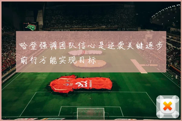 哈登强调团队信心是逆袭关键逐步前行方能实现目标