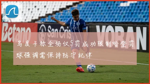 乌度卡称全场仅5罚成功限制哈登罚球强调需保持防守纪律