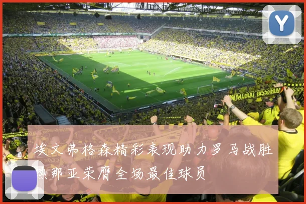埃文弗格森精彩表现助力罗马战胜热那亚荣膺全场最佳球员