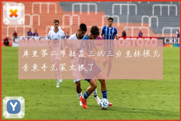 库里第二节狂轰三记三分克林根无奈束手无策太狠了