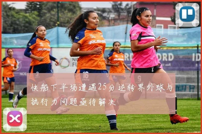 快船下半场遭遇25分逆转界外球与执行力问题亟待解决