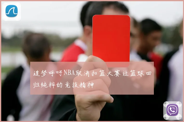 追梦呼吁NBA取消扣篮大赛让篮球回归纯粹的竞技精神