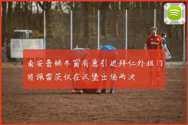 南安普顿冬窗有意引进拜仁外租门将佩雷茨仅在汉堡出场两次