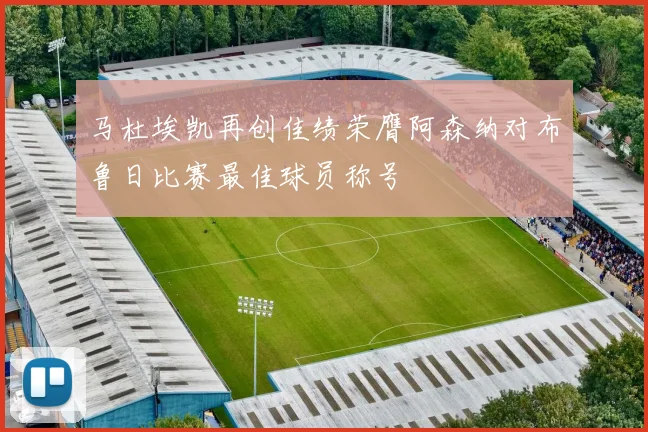 马杜埃凯再创佳绩荣膺阿森纳对布鲁日比赛最佳球员称号