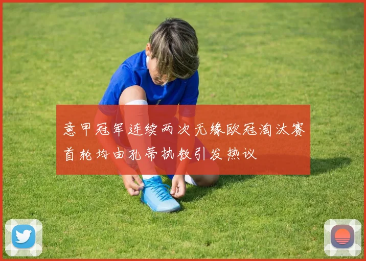 意甲冠军连续两次无缘欧冠淘汰赛首轮均由孔蒂执教引发热议