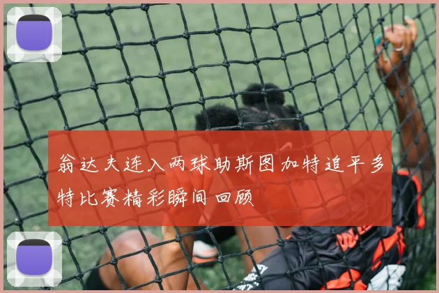 翁达夫连入两球助斯图加特追平多特比赛精彩瞬间回顾