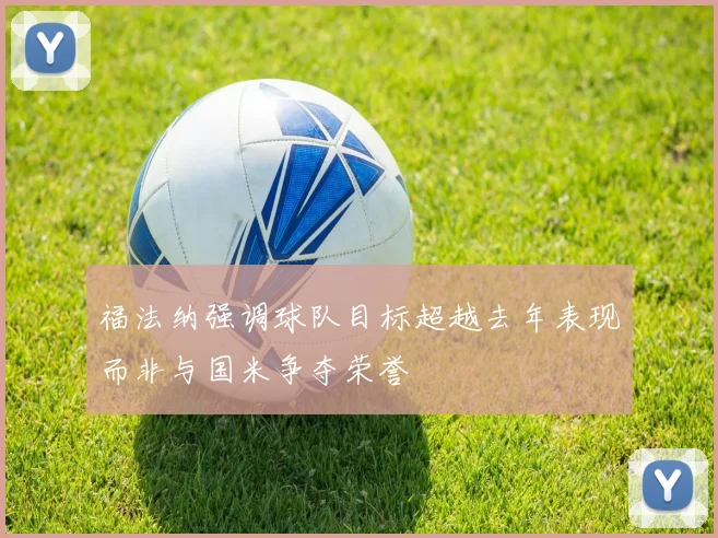 福法纳强调球队目标超越去年表现而非与国米争夺荣誉