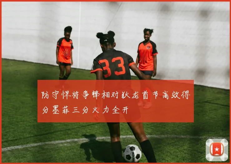 防守悍将争锋相对狄龙首节高效得分墨菲三分火力全开