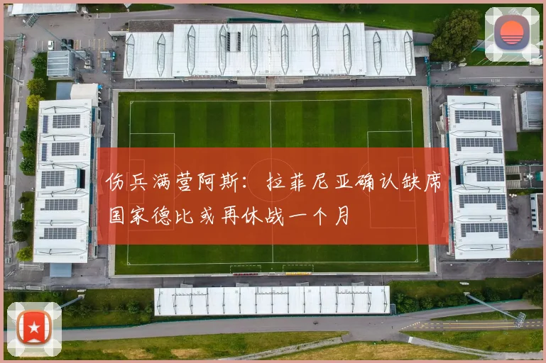 伤兵满营阿斯：拉菲尼亚确认缺席国家德比或再休战一个月